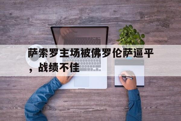 华体会体育官方网站-萨索罗主场被佛罗伦萨逼平，战绩不佳